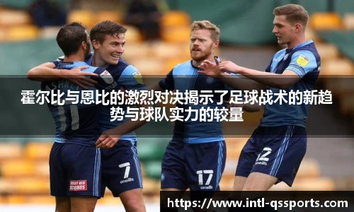 霍尔比与恩比的激烈对决揭示了足球战术的新趋势与球队实力的较量