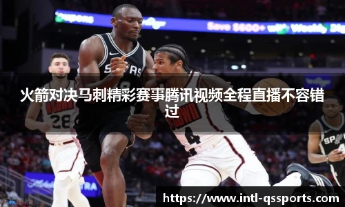 火箭对决马刺精彩赛事腾讯视频全程直播不容错过