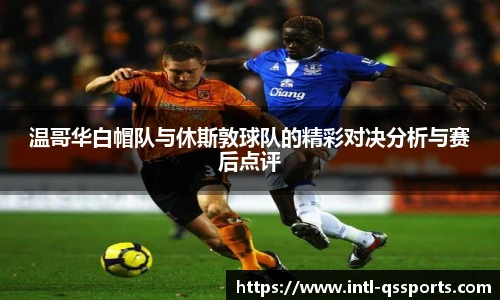 温哥华白帽队与休斯敦球队的精彩对决分析与赛后点评