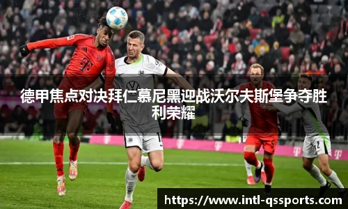 德甲焦点对决拜仁慕尼黑迎战沃尔夫斯堡争夺胜利荣耀