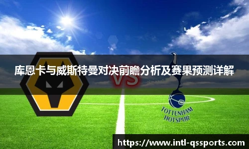 库恩卡与威斯特曼对决前瞻分析及赛果预测详解
